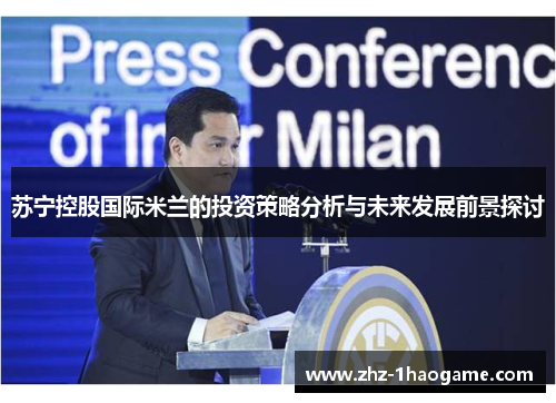 苏宁控股国际米兰的投资策略分析与未来发展前景探讨 苏宁控股国际米兰的投资策略分析与未来发展前景探讨
