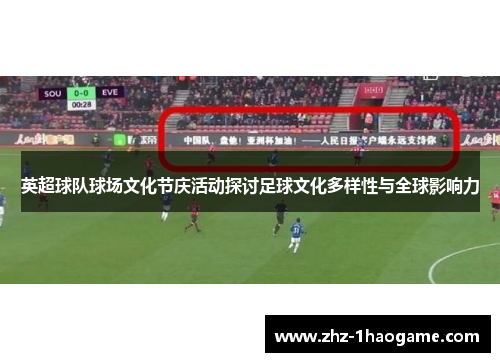 英超球队球场文化节庆活动探讨足球文化多样性与全球影响力 英超球队球场文化节庆活动探讨足球文化多样性与全球影响力