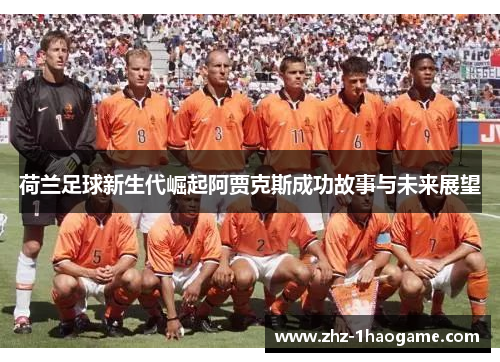 荷兰足球新生代崛起阿贾克斯成功故事与未来展望