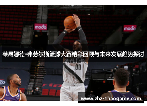 莱昂娜德·弗劳尔斯篮球大赛精彩回顾与未来发展趋势探讨