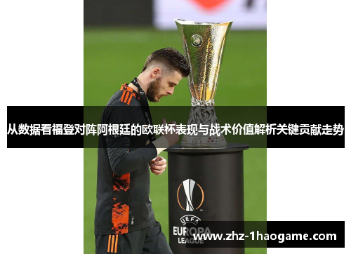 从数据看福登对阵阿根廷的欧联杯表现与战术价值解析关键贡献走势 从数据看福登对阵阿根廷的欧联杯表现与战术价值解析关键贡献走势