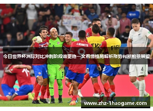 今日世界杯洲际对比冲刺阶段谁更稳一文看懂格局解析形势判断前景展望