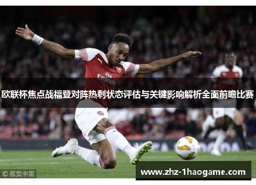 欧联杯焦点战福登对阵热刺状态评估与关键影响解析全面前瞻比赛