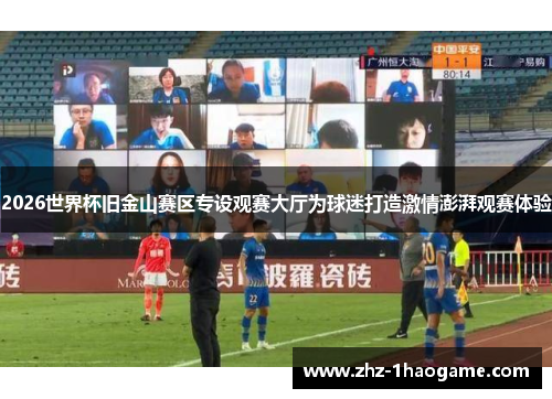 2026世界杯旧金山赛区专设观赛大厅为球迷打造激情澎湃观赛体验 2026世界杯旧金山赛区专设观赛大厅为球迷打造激情澎湃观赛体验