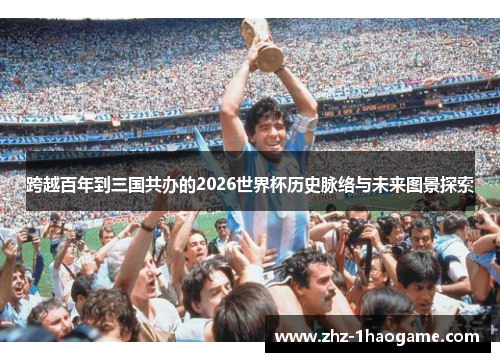 跨越百年到三国共办的2026世界杯历史脉络与未来图景探索
