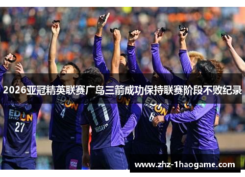 2026亚冠精英联赛广岛三箭成功保持联赛阶段不败纪录