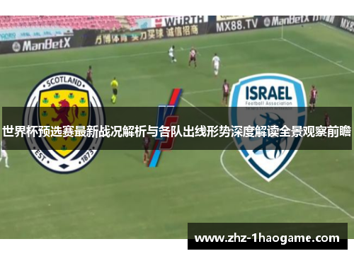 世界杯预选赛最新战况解析与各队出线形势深度解读全景观察前瞻 世界杯预选赛最新战况解析与各队出线形势深度解读全景观察前瞻